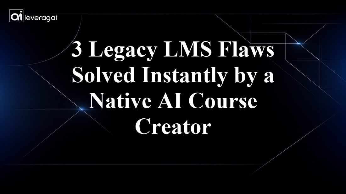 3 Legacy LMS Flaws Solved Instantly by a Native AI Course Creator Banner